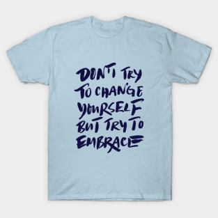 Don't try to change yourself but try to embrace T-Shirt